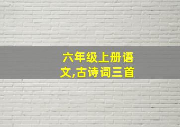 六年级上册语文,古诗词三首