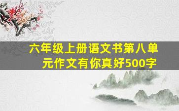 六年级上册语文书第八单元作文有你真好500字