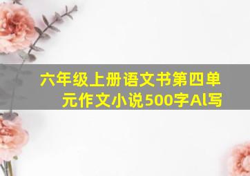 六年级上册语文书第四单元作文小说500字Al写