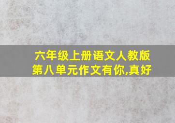 六年级上册语文人教版第八单元作文有你,真好