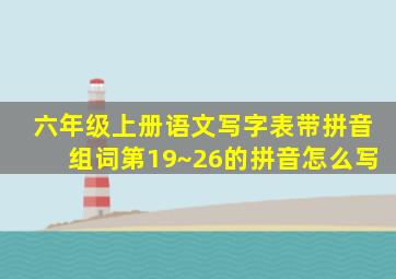 六年级上册语文写字表带拼音组词第19~26的拼音怎么写