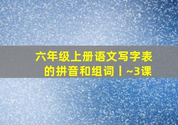 六年级上册语文写字表的拼音和组词丨~3课