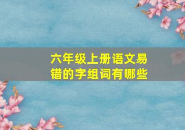 六年级上册语文易错的字组词有哪些