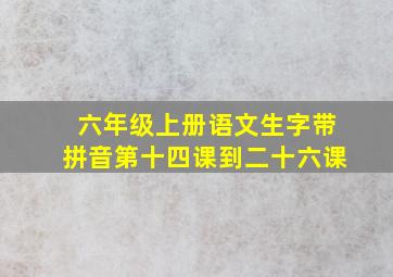 六年级上册语文生字带拼音第十四课到二十六课