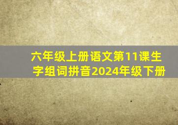 六年级上册语文第11课生字组词拼音2024年级下册