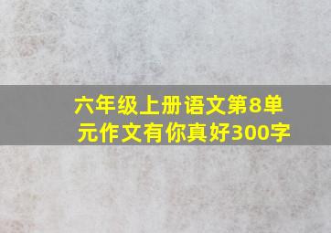 六年级上册语文第8单元作文有你真好300字