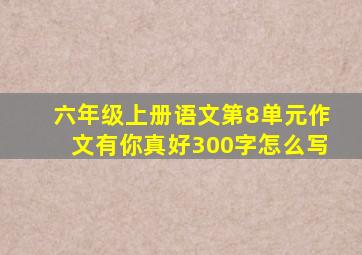 六年级上册语文第8单元作文有你真好300字怎么写