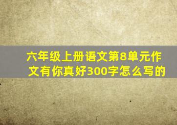 六年级上册语文第8单元作文有你真好300字怎么写的