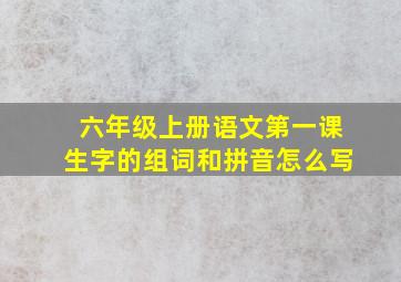 六年级上册语文第一课生字的组词和拼音怎么写