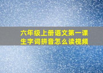 六年级上册语文第一课生字词拼音怎么读视频