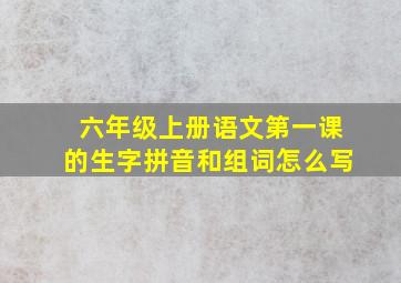 六年级上册语文第一课的生字拼音和组词怎么写