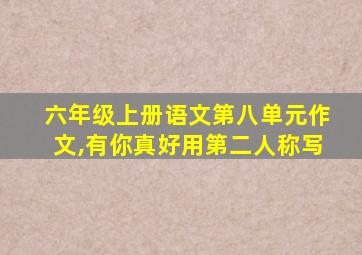 六年级上册语文第八单元作文,有你真好用第二人称写