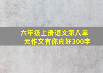 六年级上册语文第八单元作文有你真好300字