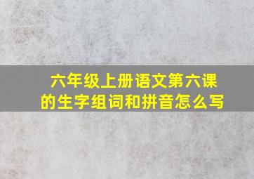 六年级上册语文第六课的生字组词和拼音怎么写