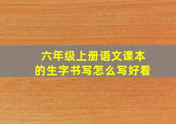 六年级上册语文课本的生字书写怎么写好看