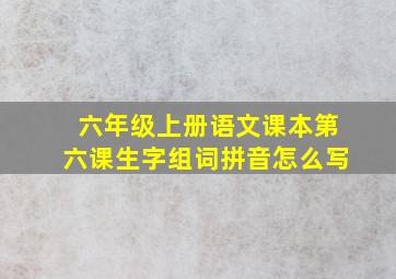 六年级上册语文课本第六课生字组词拼音怎么写