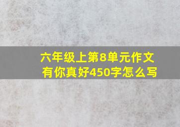 六年级上第8单元作文有你真好450字怎么写