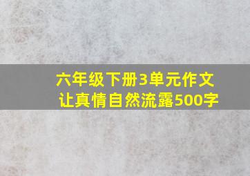 六年级下册3单元作文让真情自然流露500字