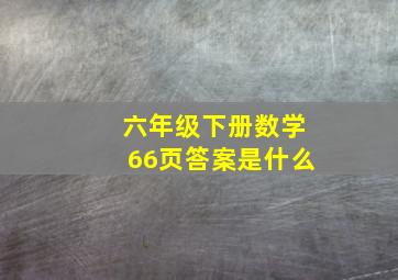 六年级下册数学66页答案是什么