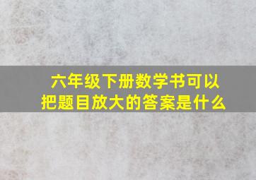 六年级下册数学书可以把题目放大的答案是什么