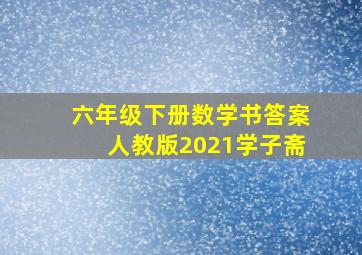 六年级下册数学书答案人教版2021学子斋