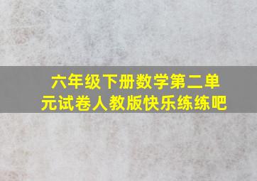 六年级下册数学第二单元试卷人教版快乐练练吧