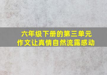 六年级下册的第三单元作文让真情自然流露感动