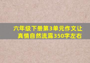 六年级下册第3单元作文让真情自然流露350字左右