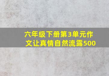 六年级下册第3单元作文让真情自然流露500