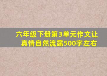 六年级下册第3单元作文让真情自然流露500字左右