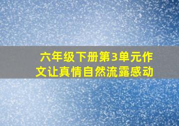 六年级下册第3单元作文让真情自然流露感动