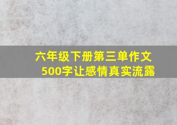 六年级下册第三单作文500字让感情真实流露