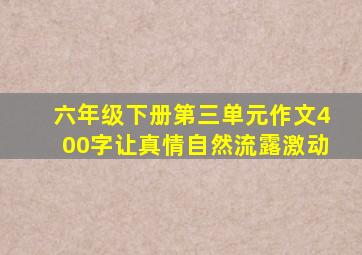 六年级下册第三单元作文400字让真情自然流露激动