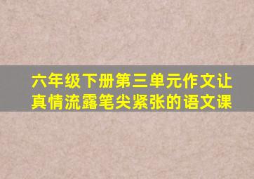 六年级下册第三单元作文让真情流露笔尖紧张的语文课