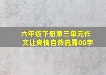 六年级下册第三单元作文让真情自然流露00字