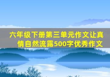 六年级下册第三单元作文让真情自然流露500字优秀作文