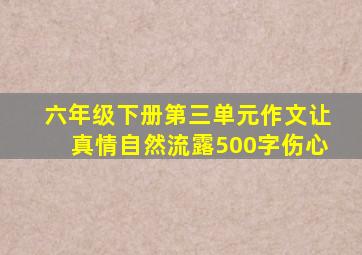 六年级下册第三单元作文让真情自然流露500字伤心