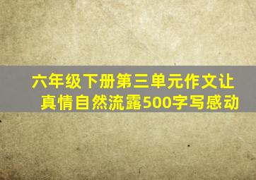 六年级下册第三单元作文让真情自然流露500字写感动