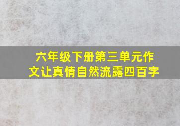 六年级下册第三单元作文让真情自然流露四百字