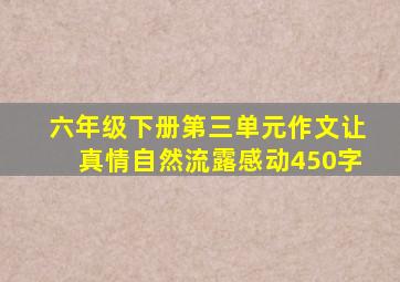 六年级下册第三单元作文让真情自然流露感动450字