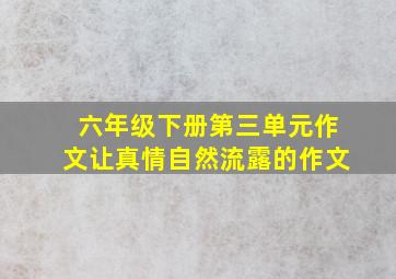 六年级下册第三单元作文让真情自然流露的作文