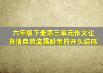 六年级下册第三单元作文让真情自然流露盼望的开头结尾