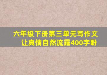 六年级下册第三单元写作文让真情自然流露400字盼