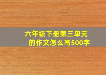 六年级下册第三单元的作文怎么写500字