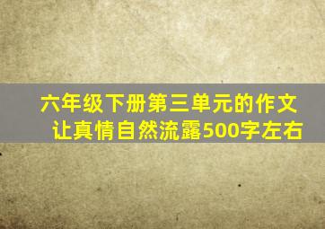 六年级下册第三单元的作文让真情自然流露500字左右