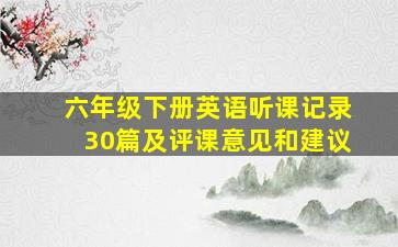 六年级下册英语听课记录30篇及评课意见和建议