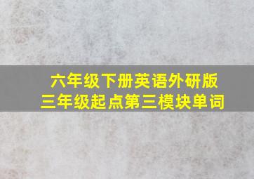 六年级下册英语外研版三年级起点第三模块单词