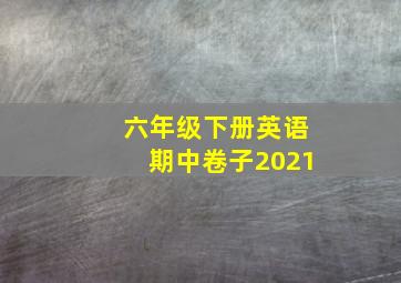 六年级下册英语期中卷子2021