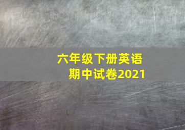 六年级下册英语期中试卷2021