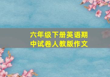 六年级下册英语期中试卷人教版作文